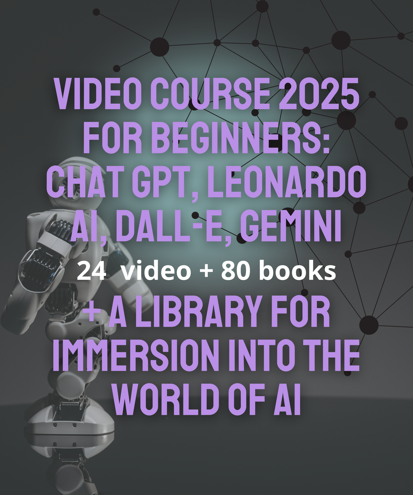 VIDEO COURSE 2025 FOR BEGINNERS: CHAT GPT, LEONARDO AI, DALL-E GEMINI + A LIBRARY FOR IMMERSION INTO THE WORLD OF AL